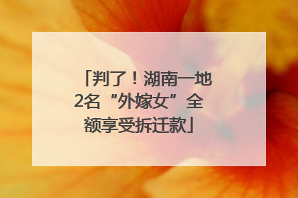 判了！湖南一地2名“外嫁女”全额享受拆迁款