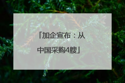 加企宣布：从中国采购4艘