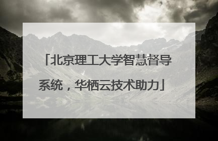 北京理工大学智慧督导系统，华栖云技术助力