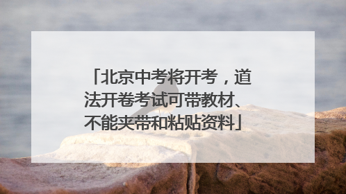 北京中考将开考，道法开卷考试可带教材、不能夹带和粘贴资料