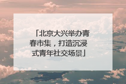 北京大兴举办青春市集，打造沉浸式青年社交场景