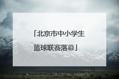 北京市中小学生篮球联赛落幕