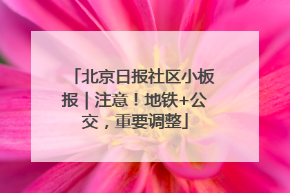 北京日报社区小板报｜注意！地铁+公交，重要调整