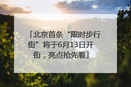 北京首条“限时步行街”将于6月13日开街，亮点抢先看