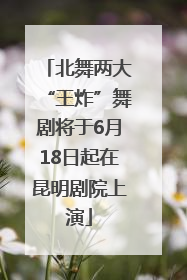 北舞两大“王炸”舞剧将于6月18日起在昆明剧院上演