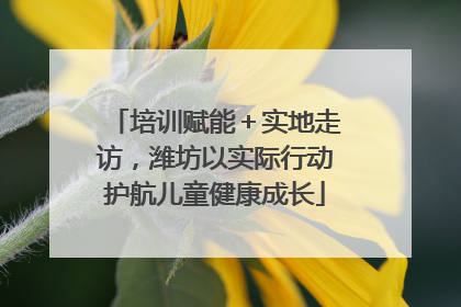 培训赋能＋实地走访，潍坊以实际行动护航儿童健康成长