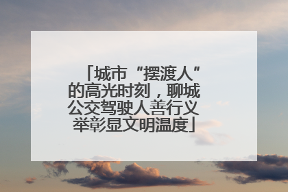 城市“摆渡人”的高光时刻，聊城公交驾驶人善行义举彰显文明温度
