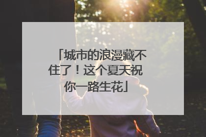 城市的浪漫藏不住了！这个夏天祝你一路生花