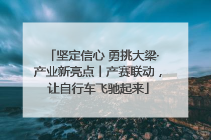 坚定信心 勇挑大梁·产业新亮点丨产赛联动，让自行车飞驰起来