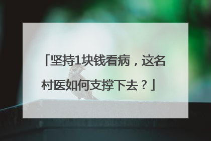 坚持1块钱看病，这名村医如何支撑下去？