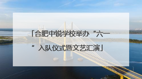 合肥中锐学校举办“六一”入队仪式暨文艺汇演