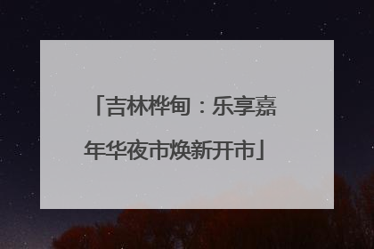 吉林桦甸：乐享嘉年华夜市焕新开市