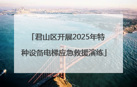 君山区开展2025年特种设备电梯应急救援演练