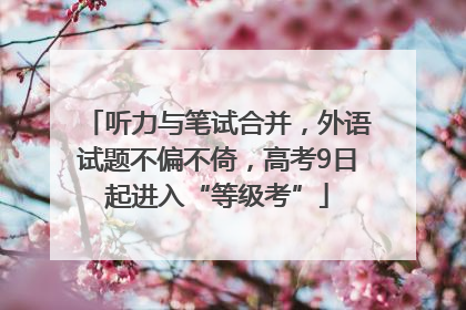 听力与笔试合并，外语试题不偏不倚，高考9日起进入“等级考”
