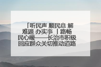 听民声 顺民意 解难题 办实事 丨路畅民心暖——长治市积极回应群众关切推动道路交通优化升级