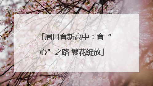 周口育新高中：育“心”之路 繁花绽放