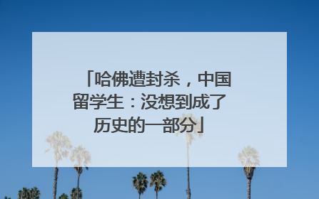 哈佛遭封杀，中国留学生：没想到成了历史的一部分