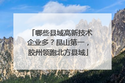 哪些县域高新技术企业多？昆山第一，胶州领跑北方县域