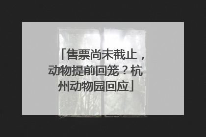售票尚未截止，动物提前回笼？杭州动物园回应