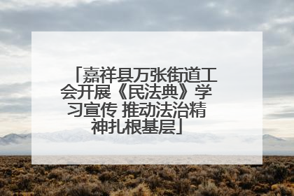 嘉祥县万张街道工会开展《民法典》学习宣传 推动法治精神扎根基层