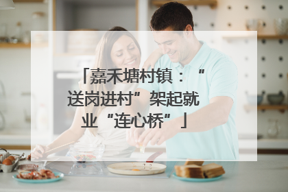 嘉禾塘村镇：“送岗进村”架起就业“连心桥”