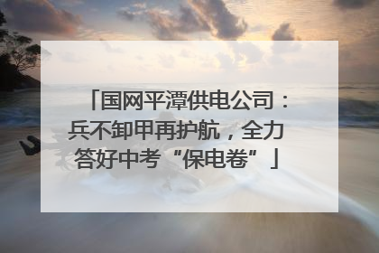 国网平潭供电公司：兵不卸甲再护航，全力答好中考“保电卷”