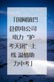 国网镇巴县供电公司 电力“护考天团”上线 温情助力中考