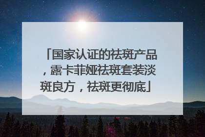 国家认证的祛斑产品，露卡菲娅祛斑套装淡斑良方，祛斑更彻底