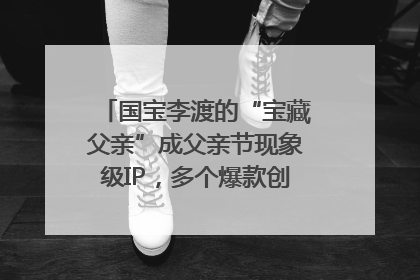 国宝李渡的“宝藏父亲”成父亲节现象级IP，多个爆款创造数千万流量