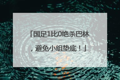 国足1比0绝杀巴林，避免小组垫底！