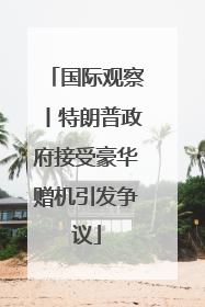 国际观察丨特朗普政府接受豪华赠机引发争议