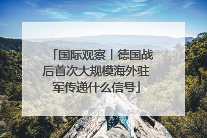国际观察丨德国战后首次大规模海外驻军传递什么信号