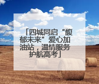四城同启“馥郁未来”爱心加油站，温情服务护航高考