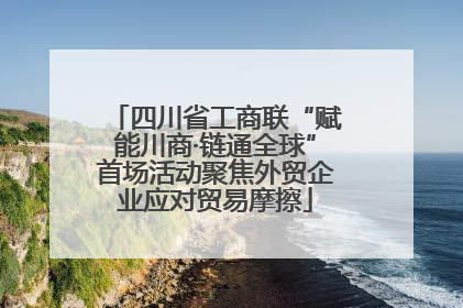 四川省工商联“赋能川商·链通全球”首场活动聚焦外贸企业应对贸易摩擦