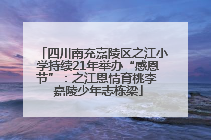 四川南充嘉陵区之江小学持续21年举办“感恩节”：之江恩情育桃李 嘉陵少年志栋梁