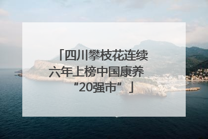 四川攀枝花连续六年上榜中国康养“20强市”