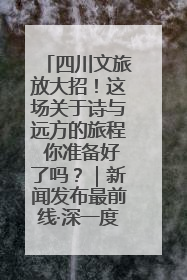 四川文旅放大招！这场关于诗与远方的旅程 你准备好了吗？｜新闻发布最前线·深一度