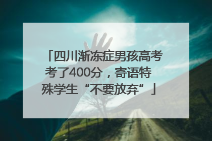 四川渐冻症男孩高考考了400分，寄语特殊学生“不要放弃”