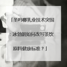 圣吗哪乳业技术突围：冰勃朗如何改写茶饮原料健康标准？