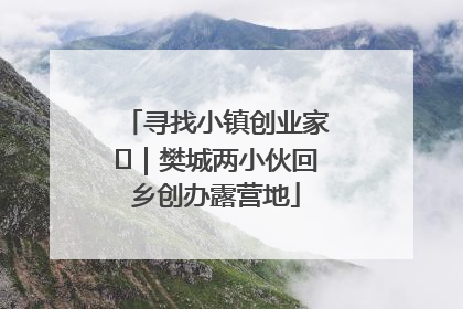 寻找小镇创业家㊳｜樊城两小伙回乡创办露营地