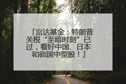 富达基金：特朗普关税“至暗时刻”已过，看好中国、日本和德国中型股！