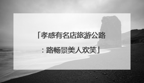 孝感有名店旅游公路：路畅景美人欢笑