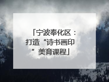 宁波奉化区：打造“诗书画印”美育课程