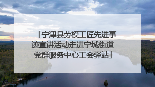 宁津县劳模工匠先进事迹宣讲活动走进宁城街道党群服务中心工会驿站