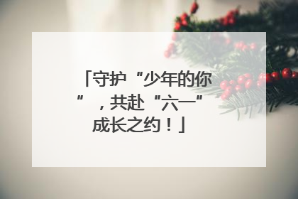 守护“少年的你”，共赴“六一”成长之约！