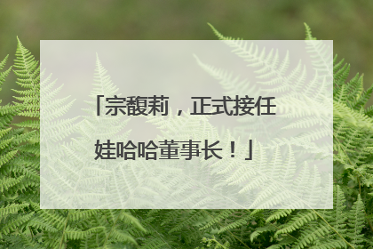宗馥莉，正式接任娃哈哈董事长！