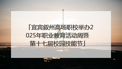 宜宾叙州高场职校举办2025年职业教育活动周暨第十七届校园技能节