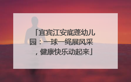 宜宾江安底蓬幼儿园：一球一绳展风采，健康快乐动起来