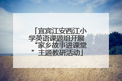 宜宾江安西江小学英语课题组开展“家乡故事进课堂”主题教研活动