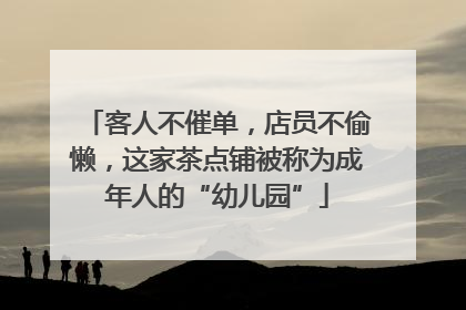 客人不催单，店员不偷懒，这家茶点铺被称为成年人的“幼儿园”
